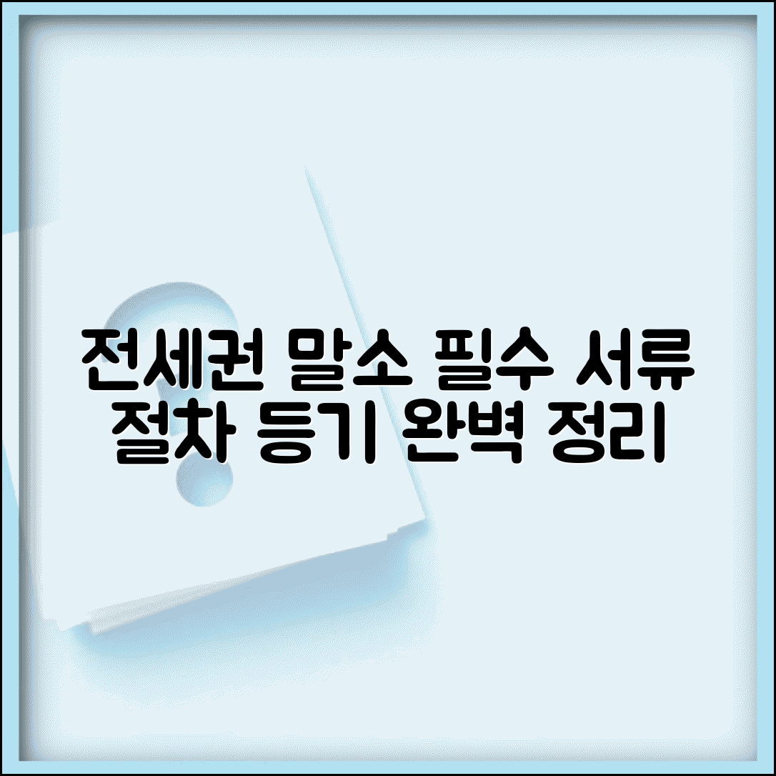 전세권 말소 서류 준비 완벽 가이드 | 전세권 말소등기 신청절차 | 임차인 전세권 포기 서류