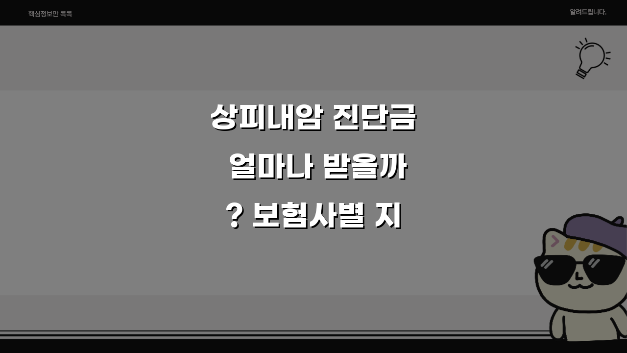 상피내암 진단금 얼마나 받을까? 보험사별 지급 기준과 청구 방법 A to Z