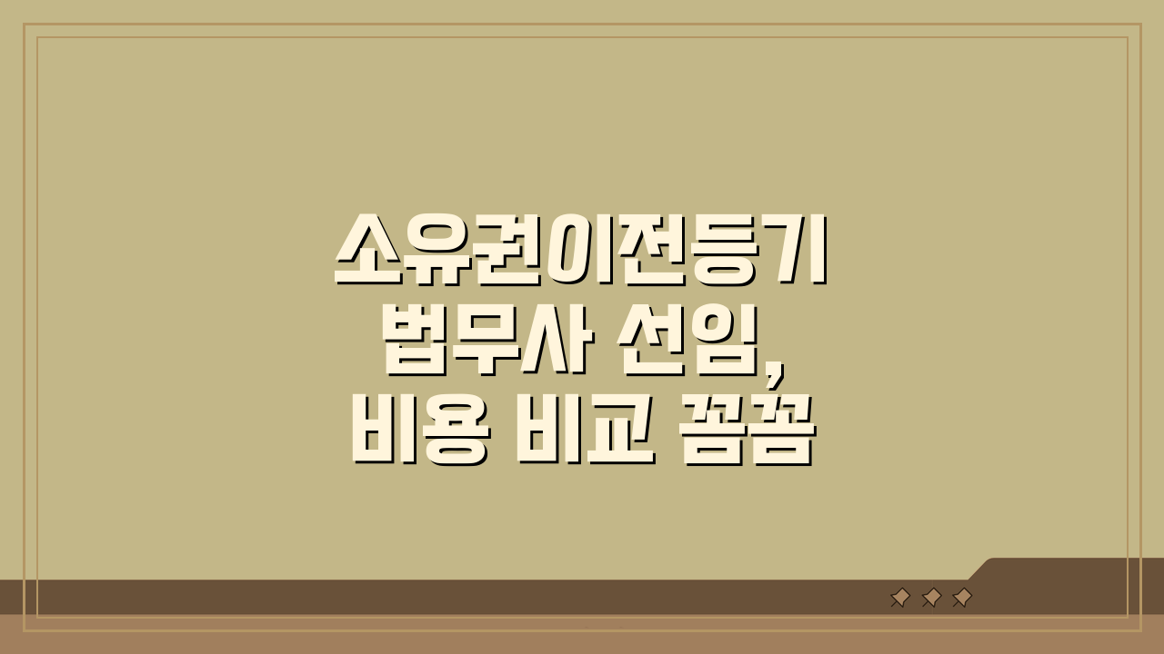 소유권이전등기 법무사 선임, 비용 비교 꼼꼼히 따져보세요