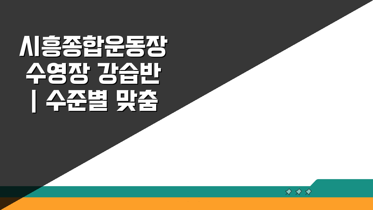 시흥종합운동장 수영장 강습반 | 수준별 맞춤형 프로그램 5단계 완벽 분석