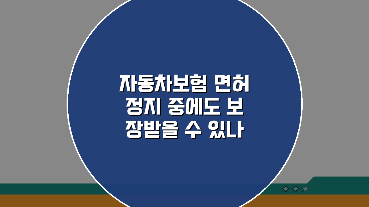 자동차보험 면허정지 중에도 보장받을 수 있나요? 핵심 체크
