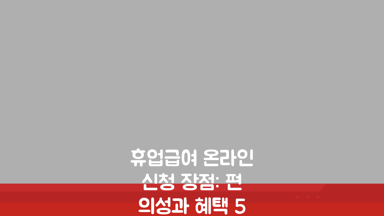 휴업급여 온라인신청 장점: 편의성과 혜택 5가지 완벽 분석