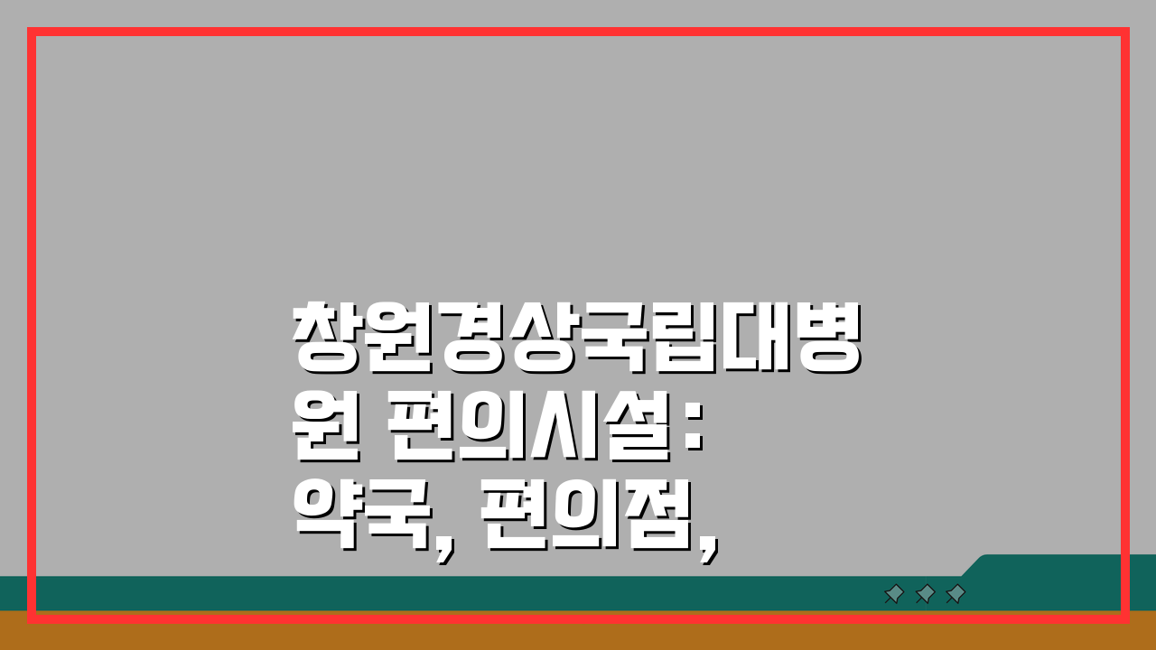 창원경상국립대병원 편의시설: 약국, 편의점, 식당, 은행 총정리