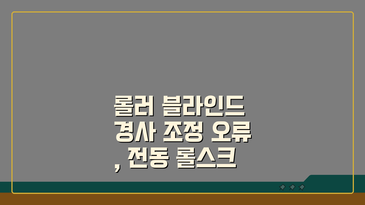롤러 블라인드 경사 조정 오류, 전동 롤스크린 수평 불균형 해결법 3가지