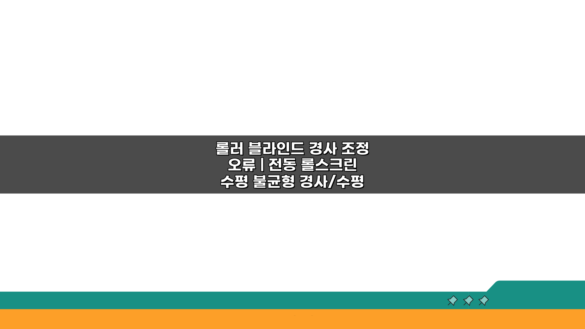 롤러 블라인드 경사 조정 오류, 전동 롤스크린 수평 불균형 해결법 3가지