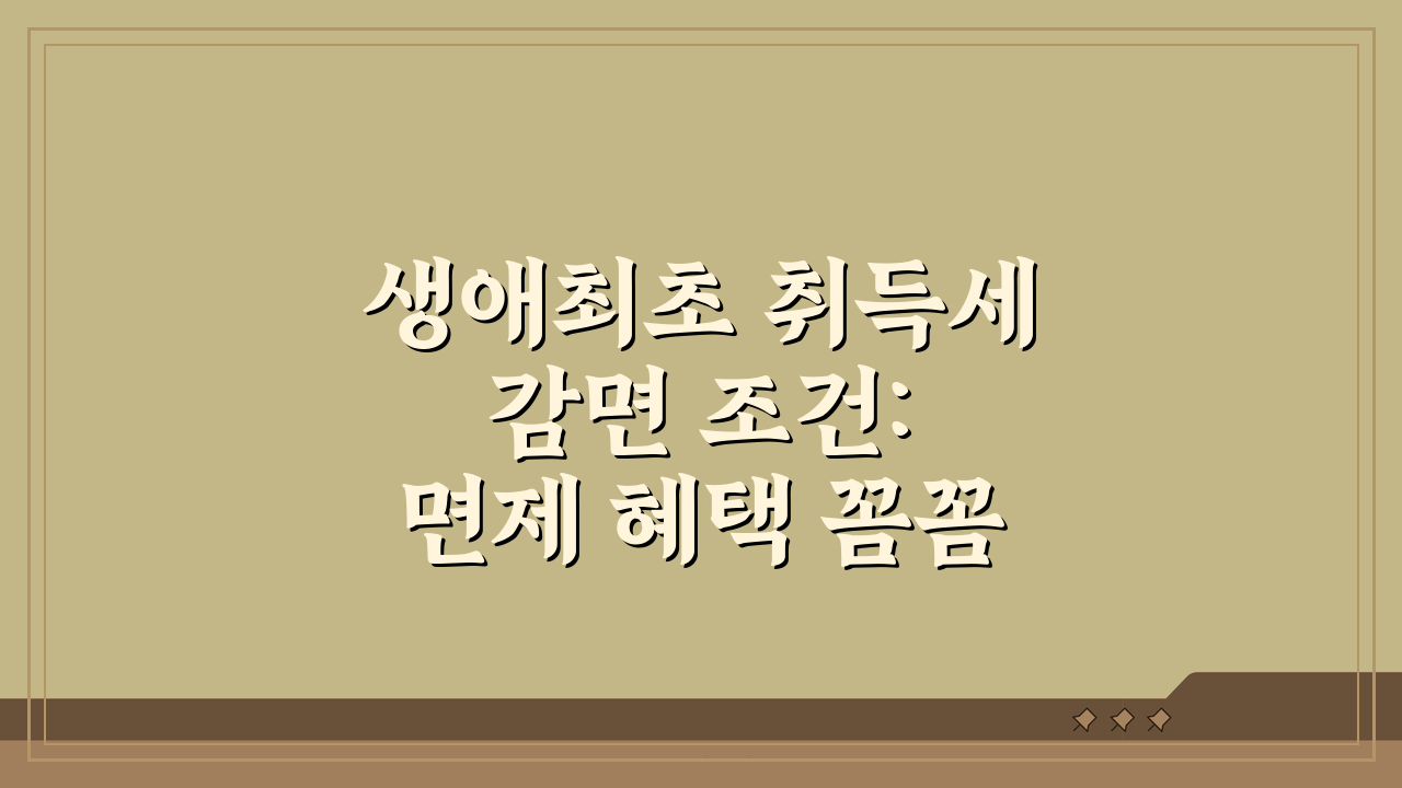 생애최초 취득세 감면 조건: 면제 혜택 꼼꼼히 확인하기
