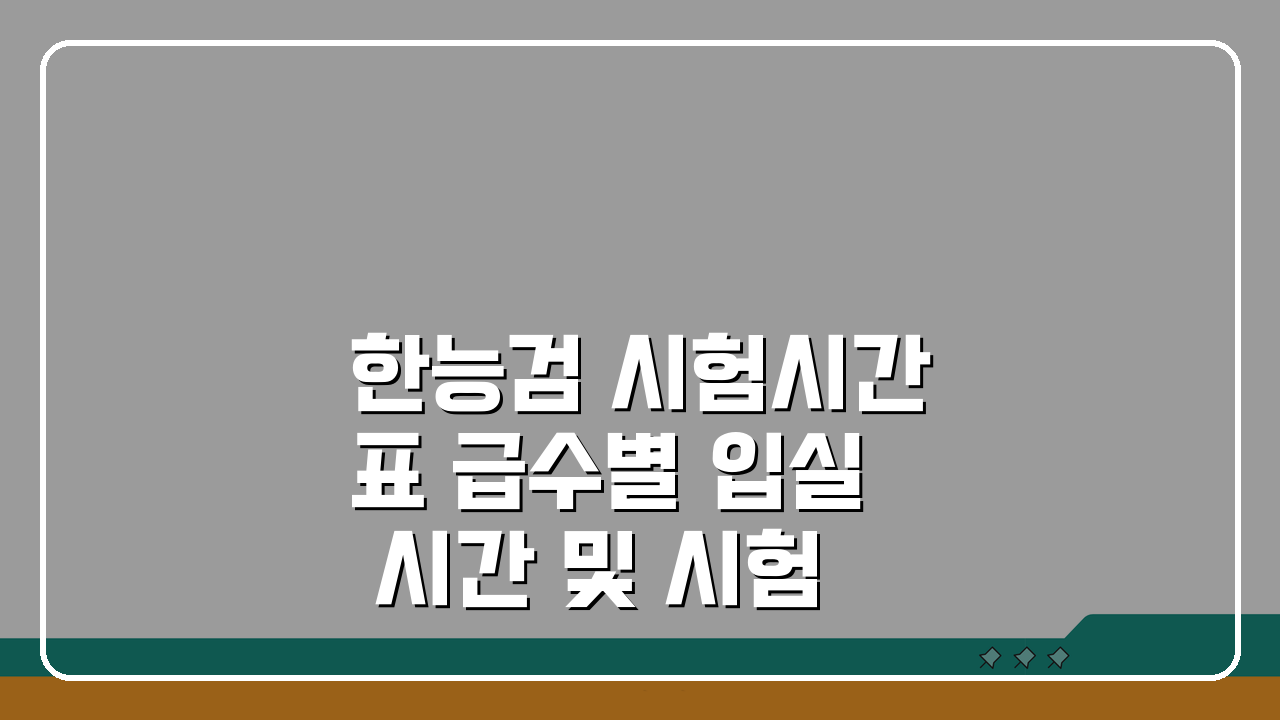 한능검 시험시간표 급수별 입실 시간 및 시험 진행 일정 시간 관리 전략 A to Z